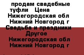 продам свадебные туфли › Цена ­ 1 300 - Нижегородская обл., Нижний Новгород г. Свадьба и праздники » Другое   . Нижегородская обл.,Нижний Новгород г.